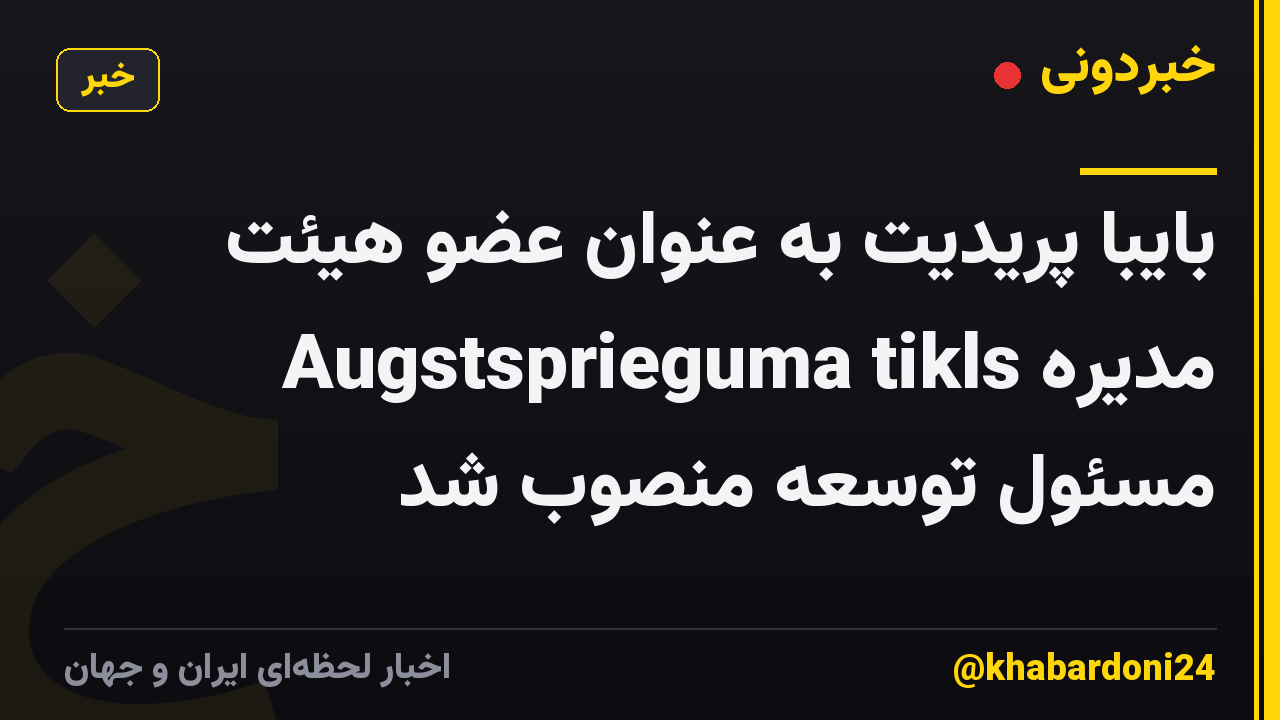 بایبا پریدیت به عنوان عضو هیئت مدیره Augstsprieguma tikls مسئول توسعه منصوب شد