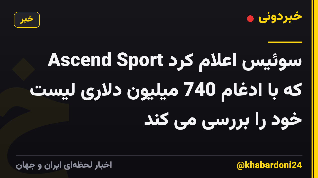 Ascend Sport سوئیس اعلام کرد که با ادغام 740 میلیون دلاری لیست خود را بررسی می کند