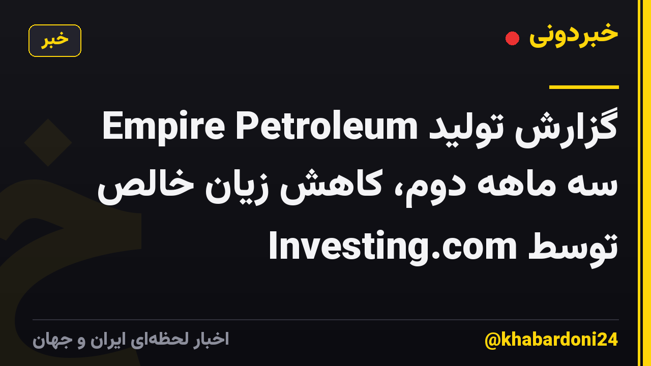 Empire Petroleum گزارش تولید سه ماهه دوم، کاهش زیان خالص توسط Investing.com