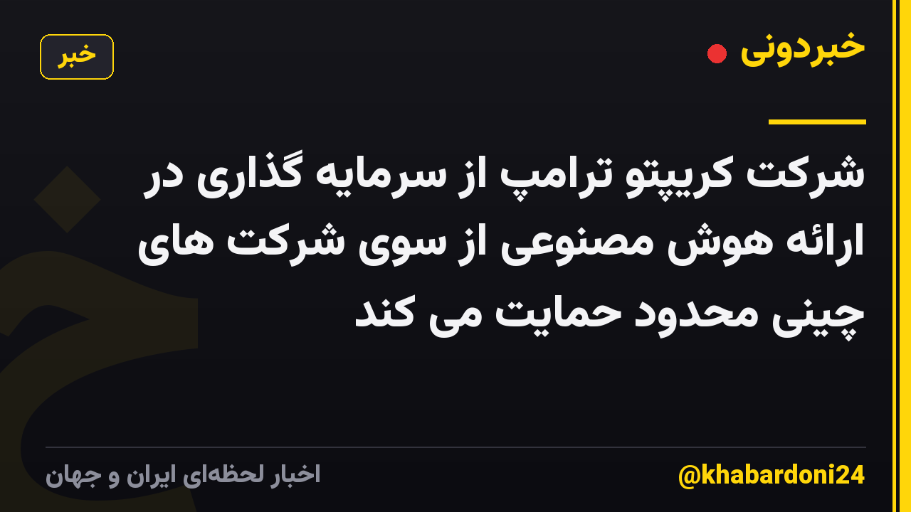 شرکت کریپتو ترامپ از سرمایه گذاری در ارائه هوش مصنوعی از سوی شرکت های چینی محدود حمایت می کند