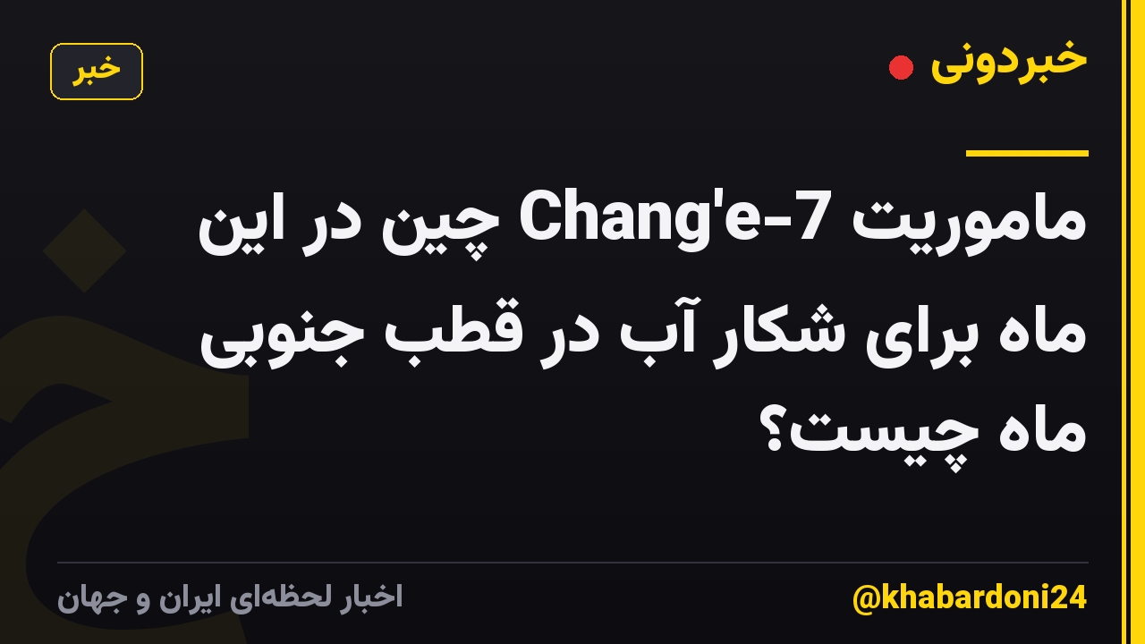 ماموریت Chang'e-7 چین در این ماه برای شکار آب در قطب جنوبی ماه چیست؟