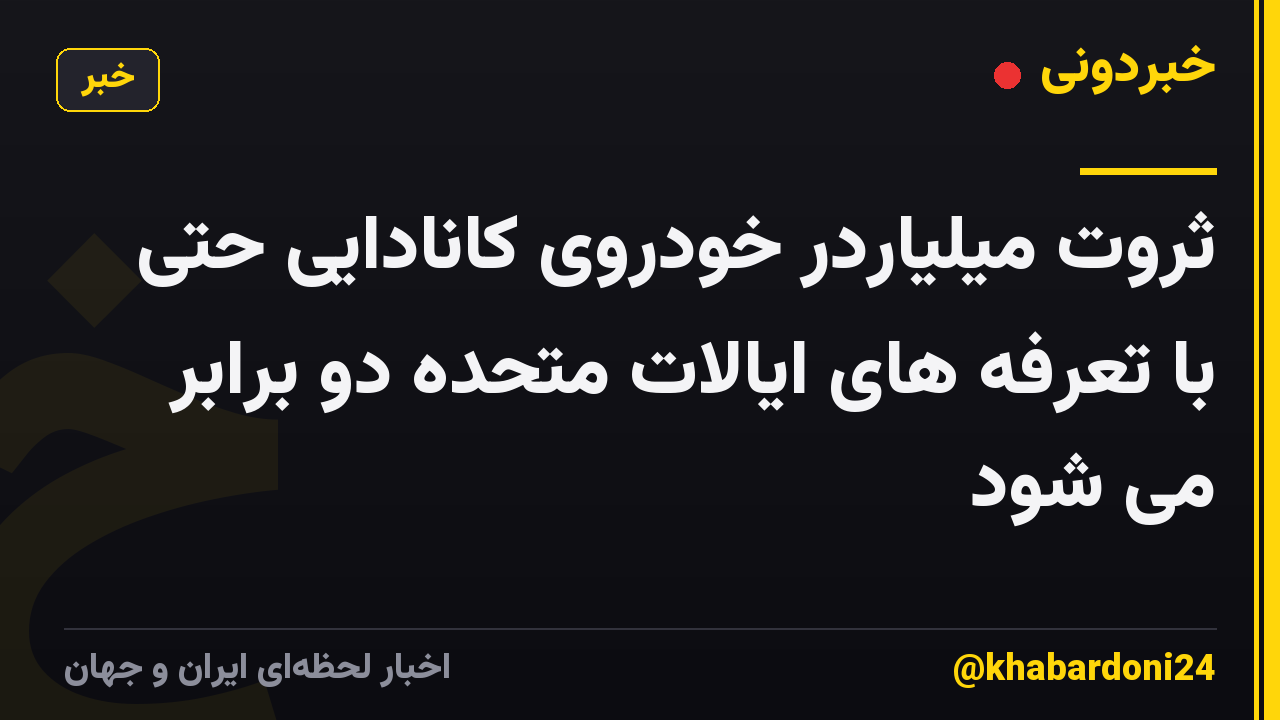 ثروت میلیاردر خودروی کانادایی حتی با تعرفه های ایالات متحده دو برابر می شود