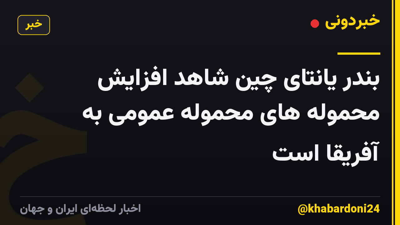 بندر یانتای چین شاهد افزایش محموله های محموله عمومی به آفریقا است