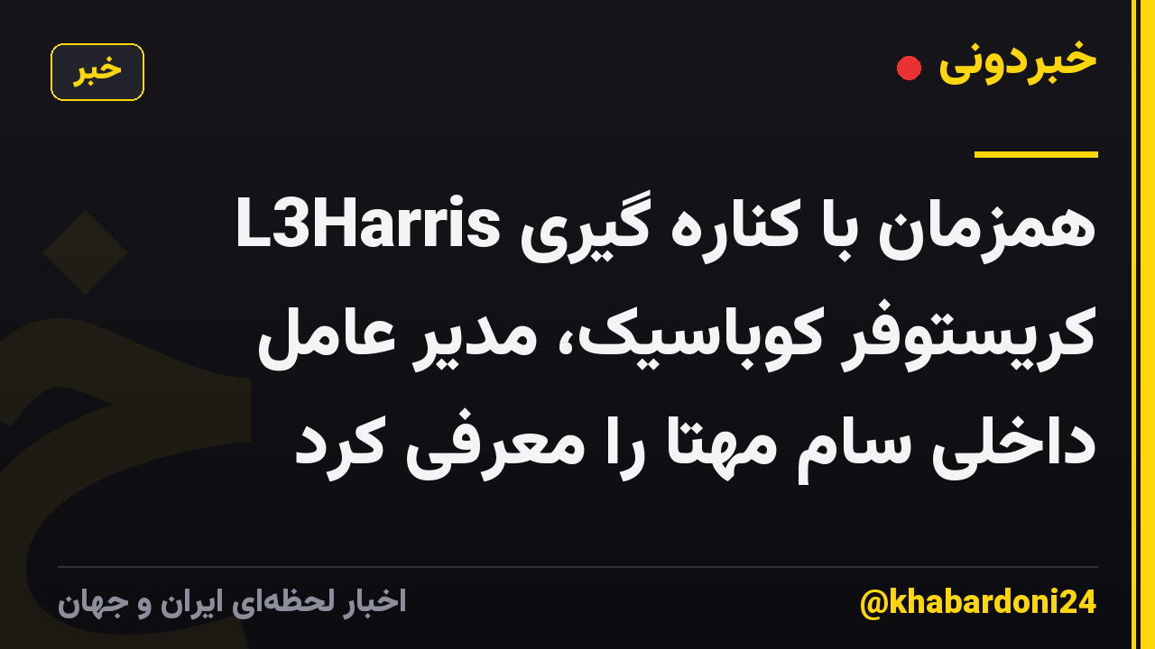 L3Harris همزمان با کناره گیری کریستوفر کوباسیک، مدیر عامل داخلی سام مهتا را معرفی کرد