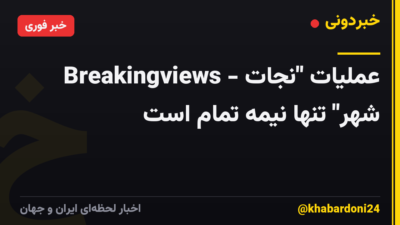 Breakingviews - عملیات "نجات شهر" تنها نیمه تمام است