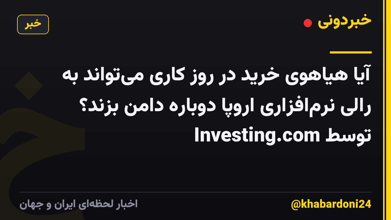 آیا هیاهوی خرید در روز کاری می‌تواند به رالی نرم‌افزاری اروپا دوباره دامن بزند؟ توسط Investing.com