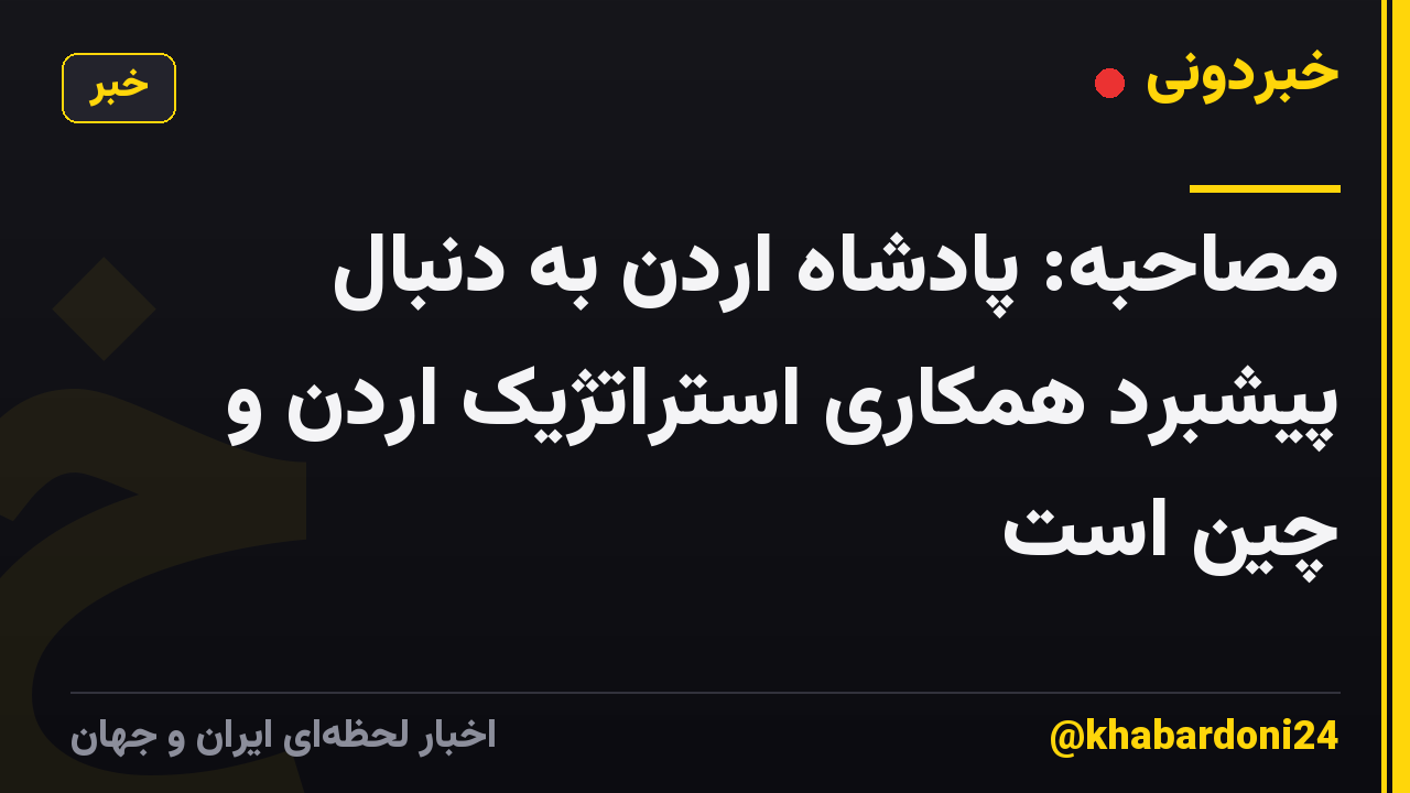 مصاحبه: پادشاه اردن به دنبال پیشبرد همکاری استراتژیک اردن و چین است