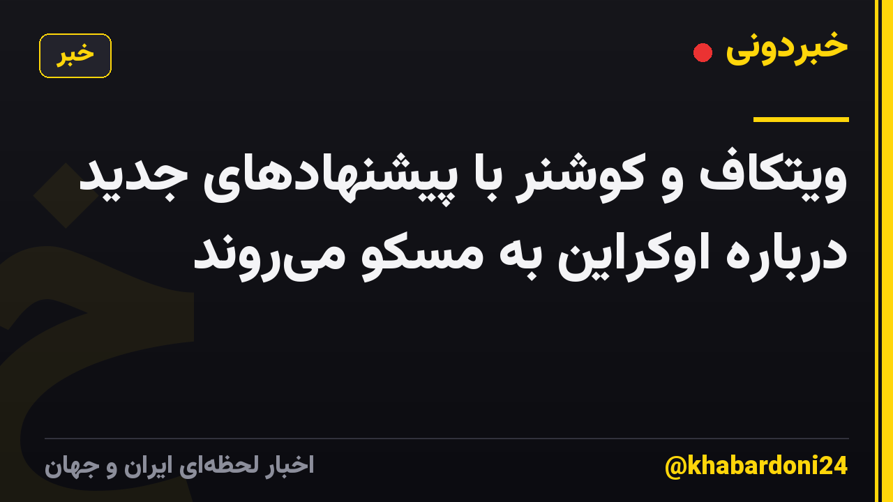 ویتکاف و کوشنر با پیشنهادهای جدید درباره اوکراین به مسکو می‌روند