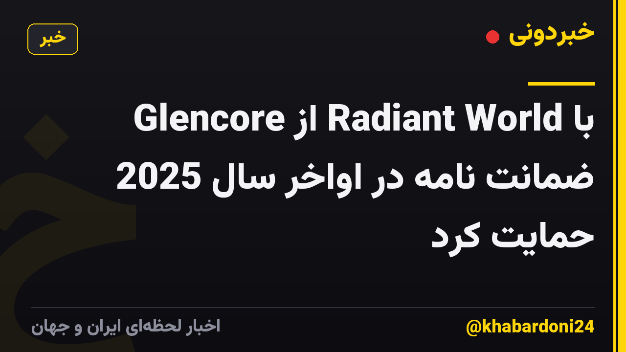 Glencore از Radiant World با ضمانت نامه در اواخر سال 2025 حمایت کرد