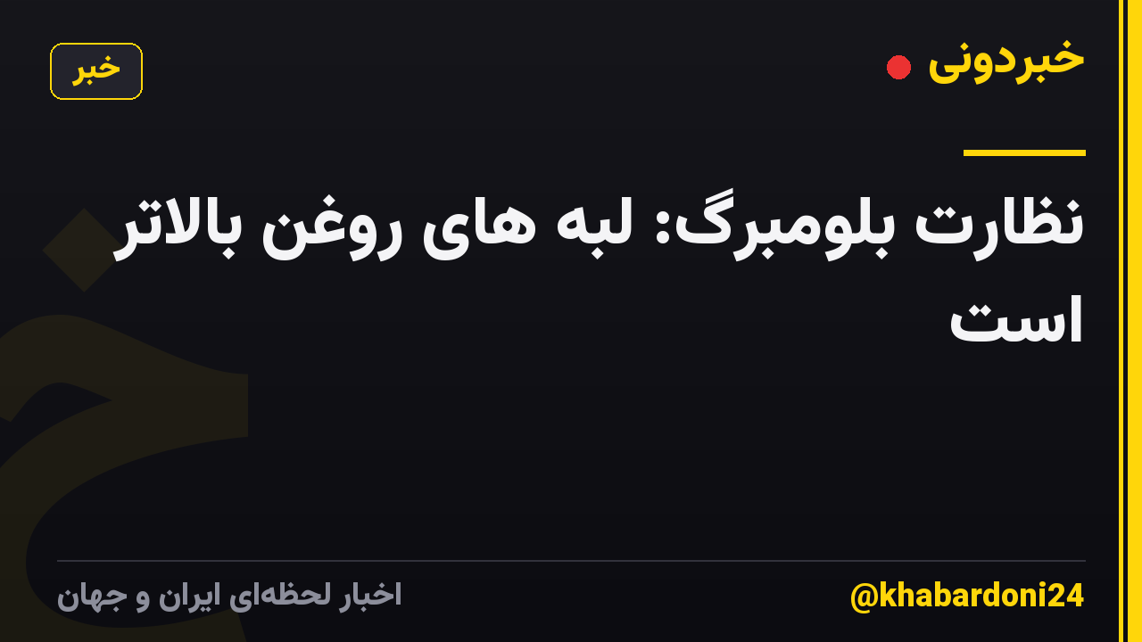 نظارت بلومبرگ: لبه های روغن بالاتر است