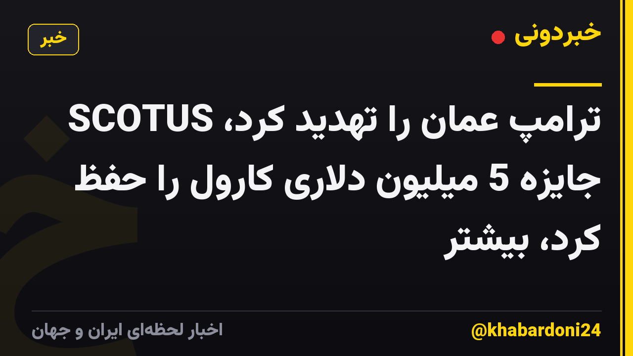 ترامپ عمان را تهدید کرد، SCOTUS جایزه 5 میلیون دلاری کارول را حفظ کرد، بیشتر