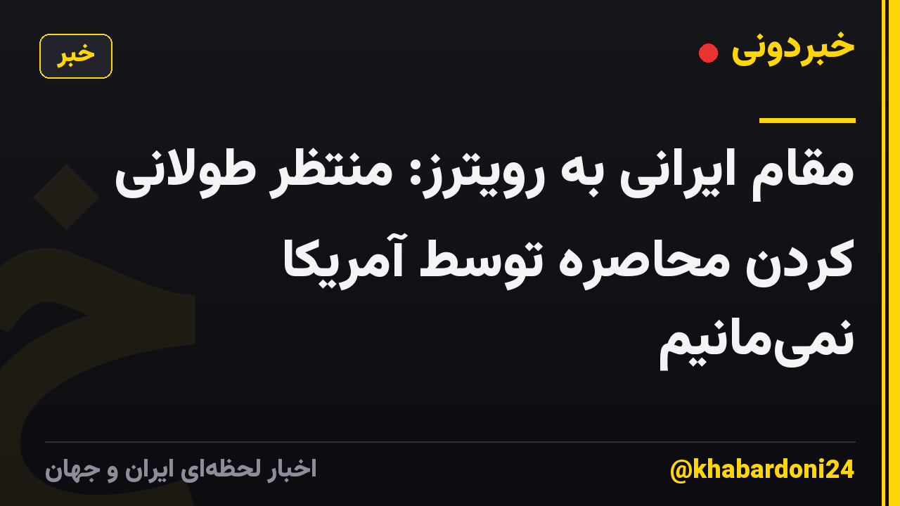 مقام ایرانی به رویترز: منتظر طولانی کردن محاصره توسط آمریکا نمی‌مانیم