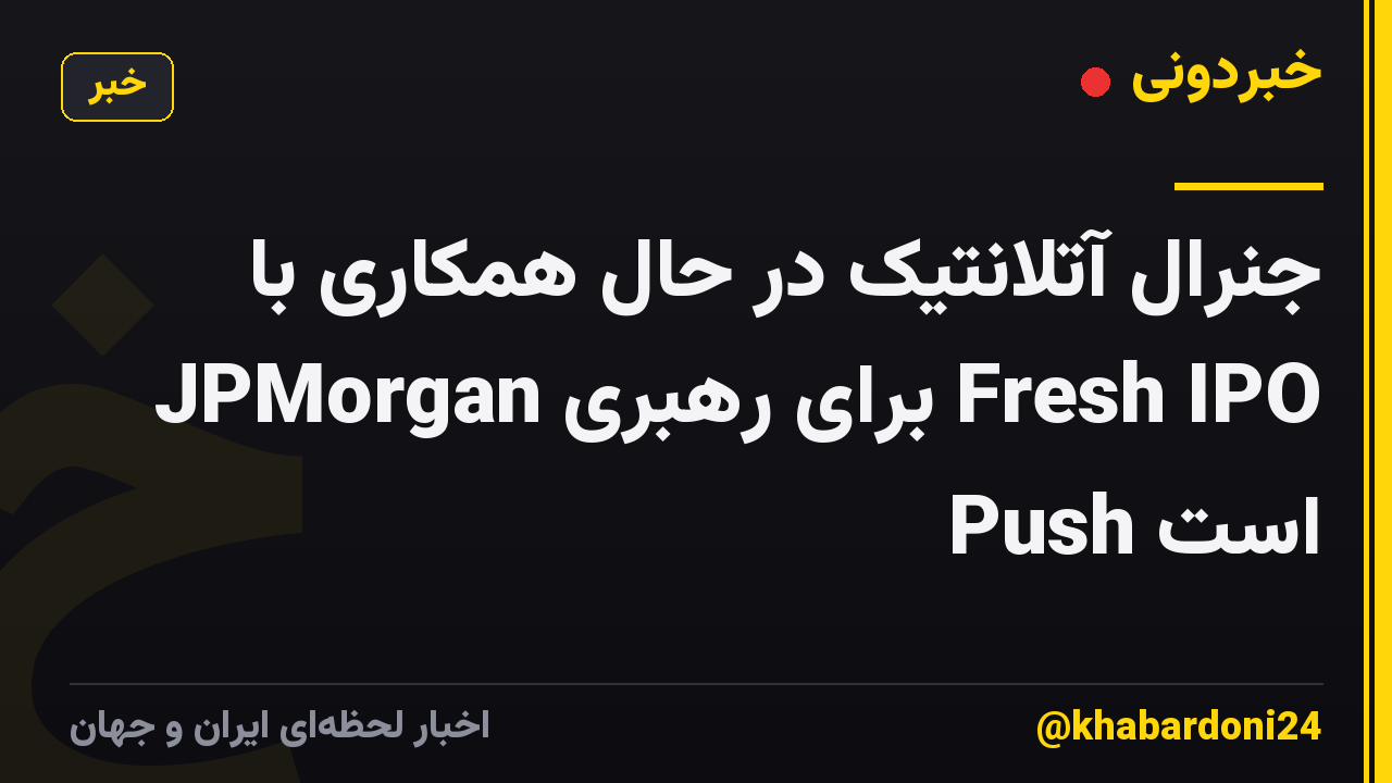 جنرال آتلانتیک در حال همکاری با JPMorgan برای رهبری Fresh IPO Push است