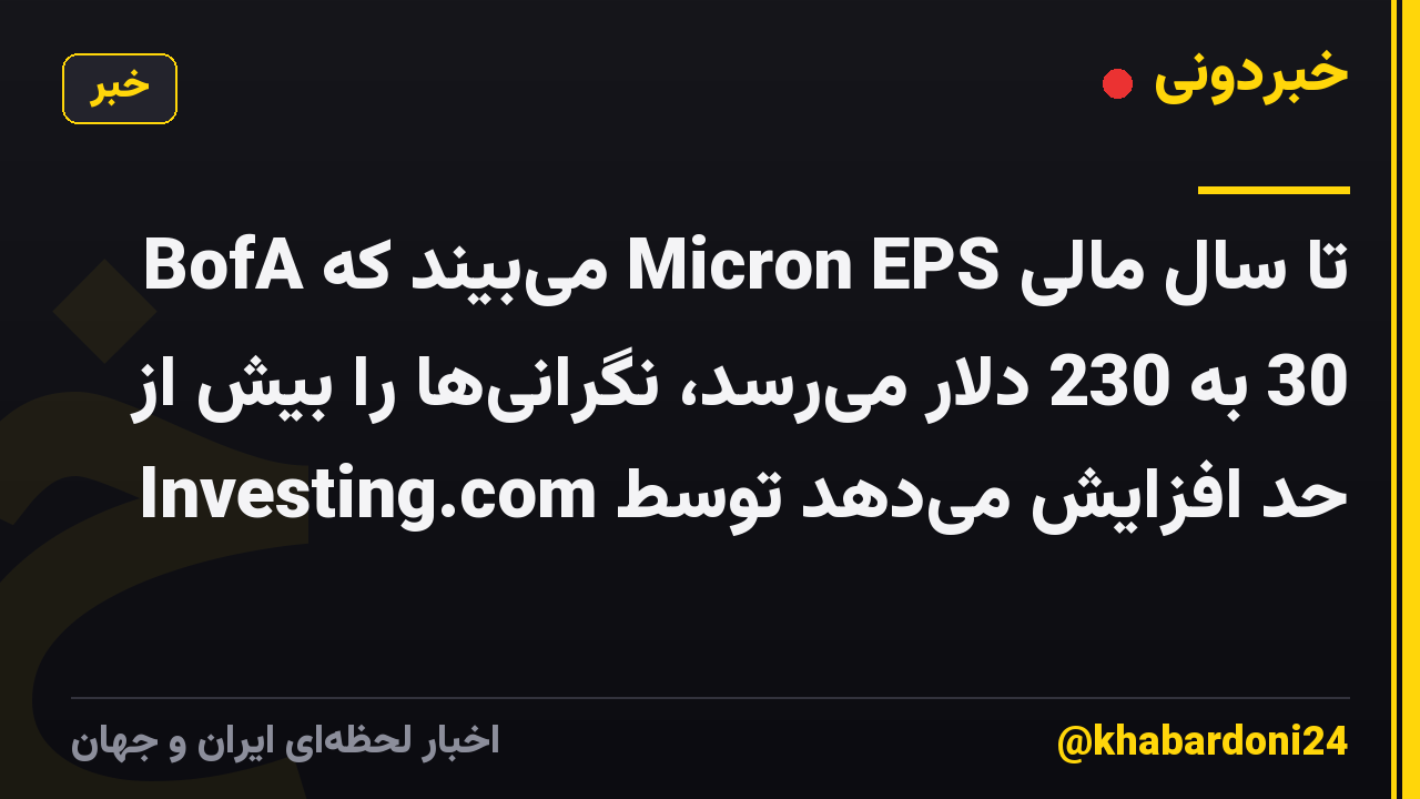 BofA میبیند که Micron EPS تا سال مالی 30 به 230 دلار میرسد، نگرانیها را بیش از حد افزایش میدهد توسط Investing.com
