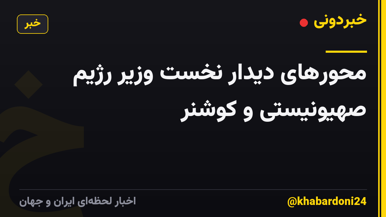 محورهای دیدار نخست وزیر رژیم صهیونیستی و کوشنر