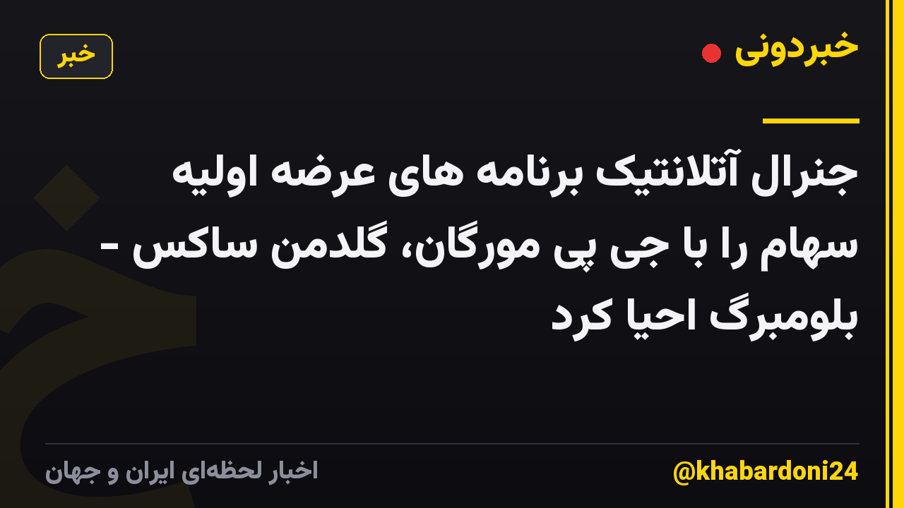 جنرال آتلانتیک برنامه های عرضه اولیه سهام را با جی پی مورگان، گلدمن ساکس - بلومبرگ احیا کرد