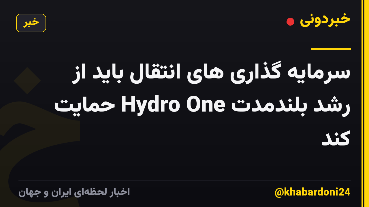 سرمایه گذاری های انتقال باید از رشد بلندمدت Hydro One حمایت کند