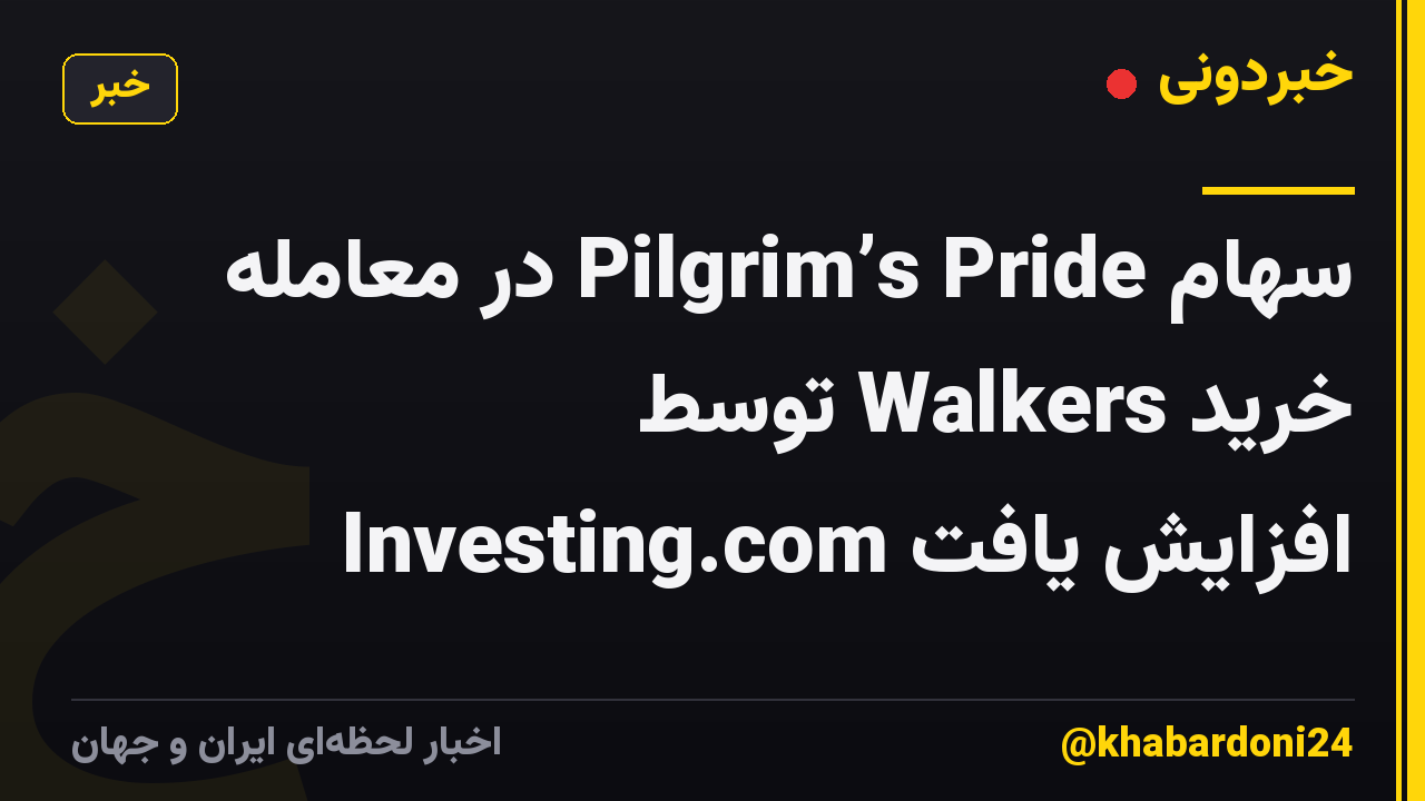 سهام Pilgrim’s Pride در معامله خرید Walkers توسط Investing.com افزایش یافت