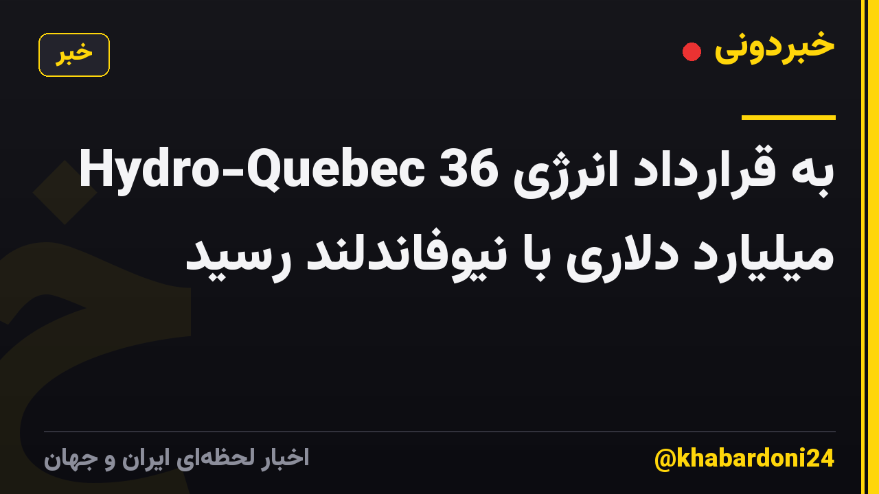 Hydro-Quebec به قرارداد انرژی 36 میلیارد دلاری با نیوفاندلند رسید