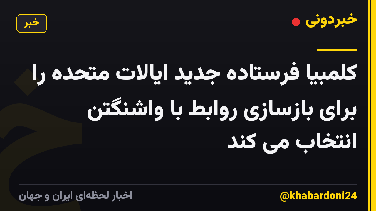 کلمبیا فرستاده جدید ایالات متحده را برای بازسازی روابط با واشنگتن انتخاب می کند