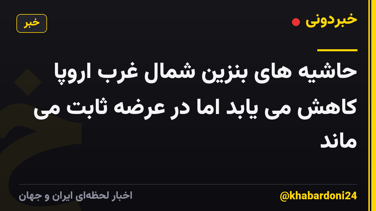 حاشیه های بنزین شمال غرب اروپا کاهش می یابد اما در عرضه ثابت می ماند