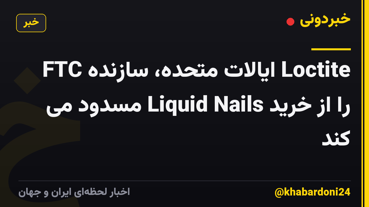 FTC ایالات متحده، سازنده Loctite را از خرید Liquid Nails مسدود می کند
