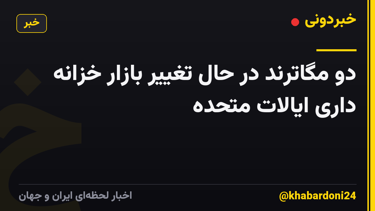 دو مگاترند در حال تغییر بازار خزانه داری ایالات متحده