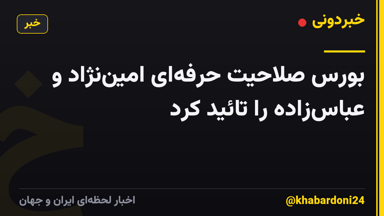 بورس صلاحیت حرفه‌ای امین‌نژاد و عباس‌زاده را تائید کرد