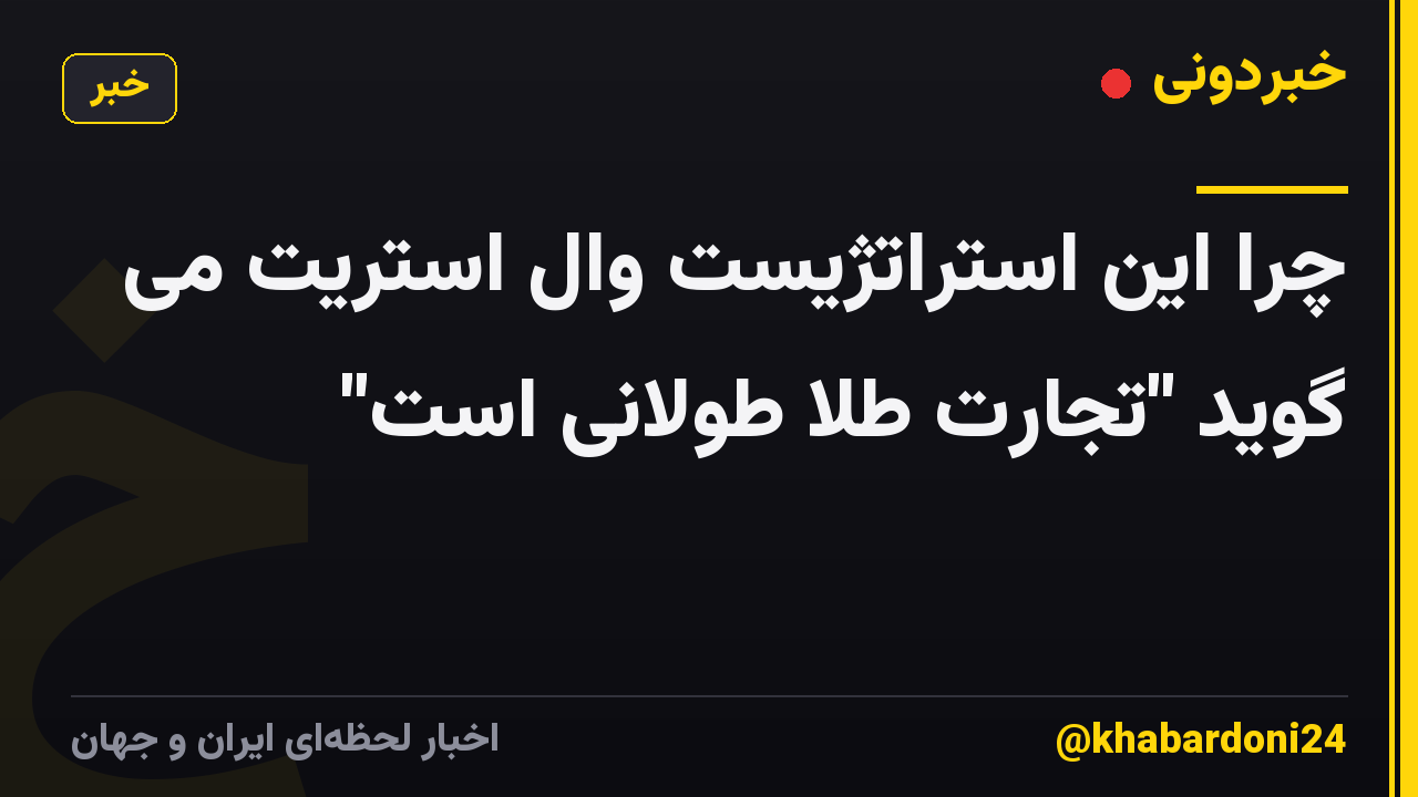 چرا این استراتژیست وال استریت می گوید "تجارت طلا طولانی است"