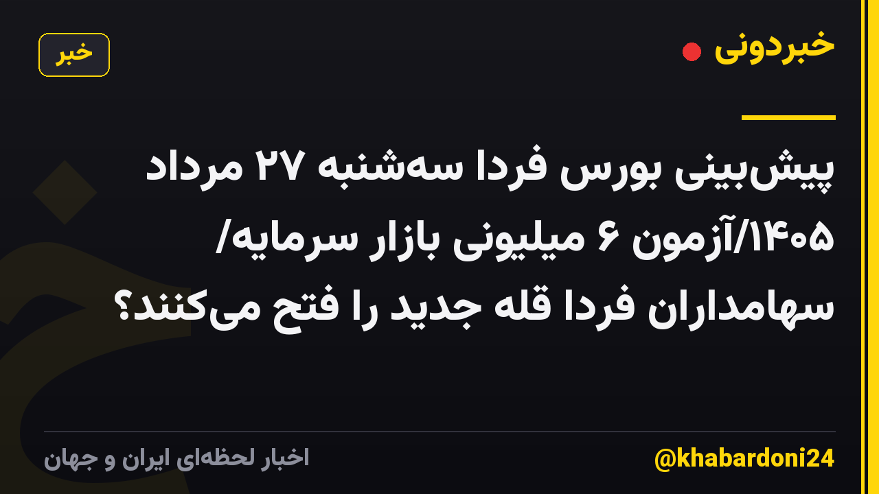 پیش‌بینی بورس فردا سه‌شنبه ۲۷ مرداد ۱۴۰۵/آزمون ۶ میلیونی بازار سرمایه/ سهامداران فردا  قله جدید را فتح می‌کنند؟