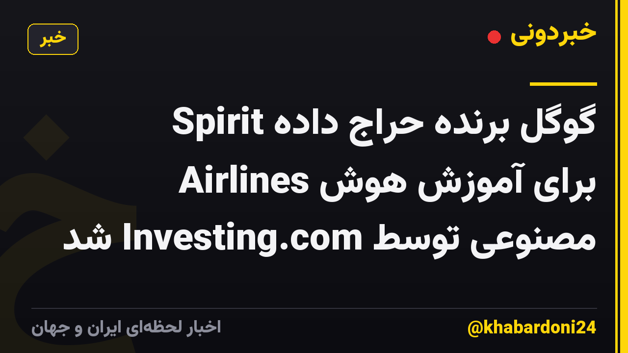 گوگل برنده حراج داده Spirit Airlines برای آموزش هوش مصنوعی توسط Investing.com شد