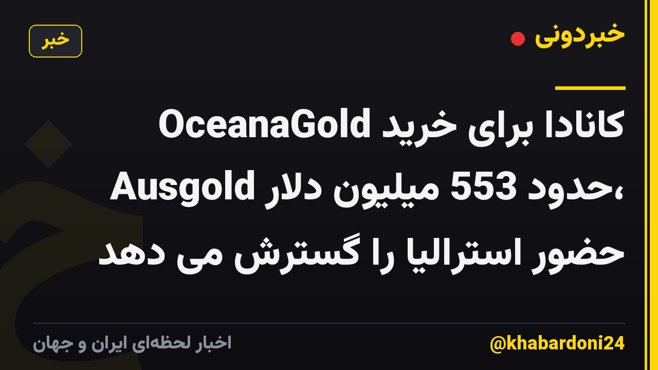 OceanaGold کانادا برای خرید Ausgold حدود 553 میلیون دلار، حضور استرالیا را گسترش می دهد