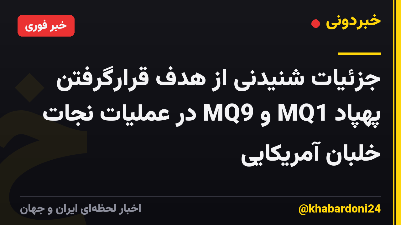 جزئیات شنیدنی از هدف قرارگرفتن پهپاد MQ1 و MQ9 در عملیات نجات خلبان آمریکایی
