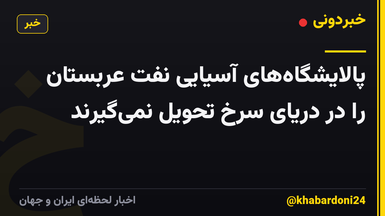 پالایشگاههای آسیایی نفت عربستان را در دریای سرخ تحویل نمیگیرند
