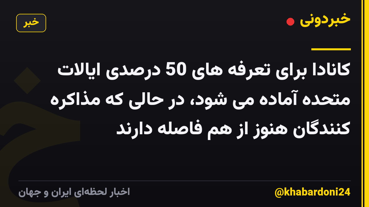 کانادا برای تعرفه های 50 درصدی ایالات متحده آماده می شود، در حالی که مذاکره کنندگان هنوز از هم فاصله دارند