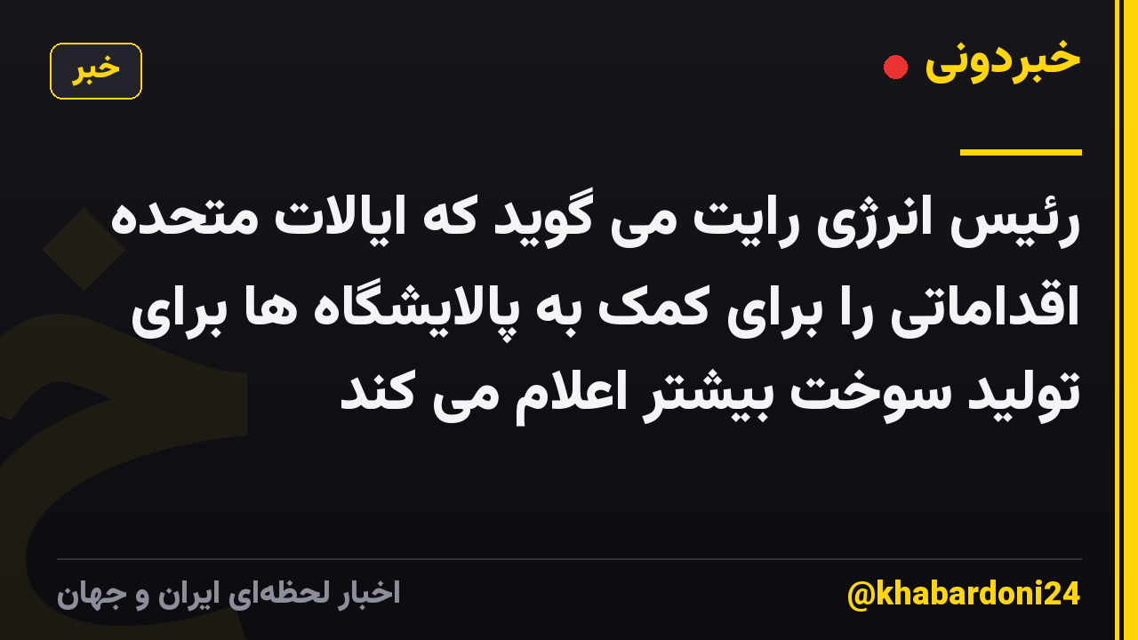رئیس انرژی رایت می گوید که ایالات متحده اقداماتی را برای کمک به پالایشگاه ها برای تولید سوخت بیشتر اعلام می کند