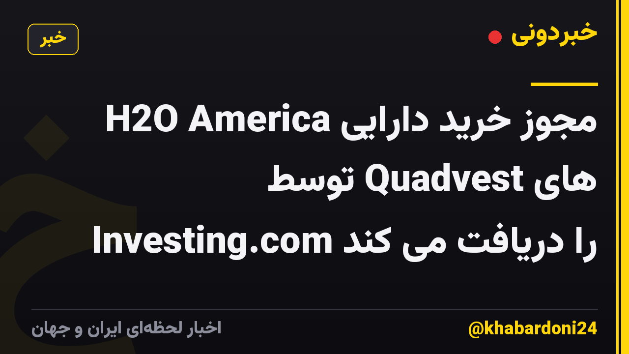 H2O America مجوز خرید دارایی های Quadvest توسط Investing.com را دریافت می کند