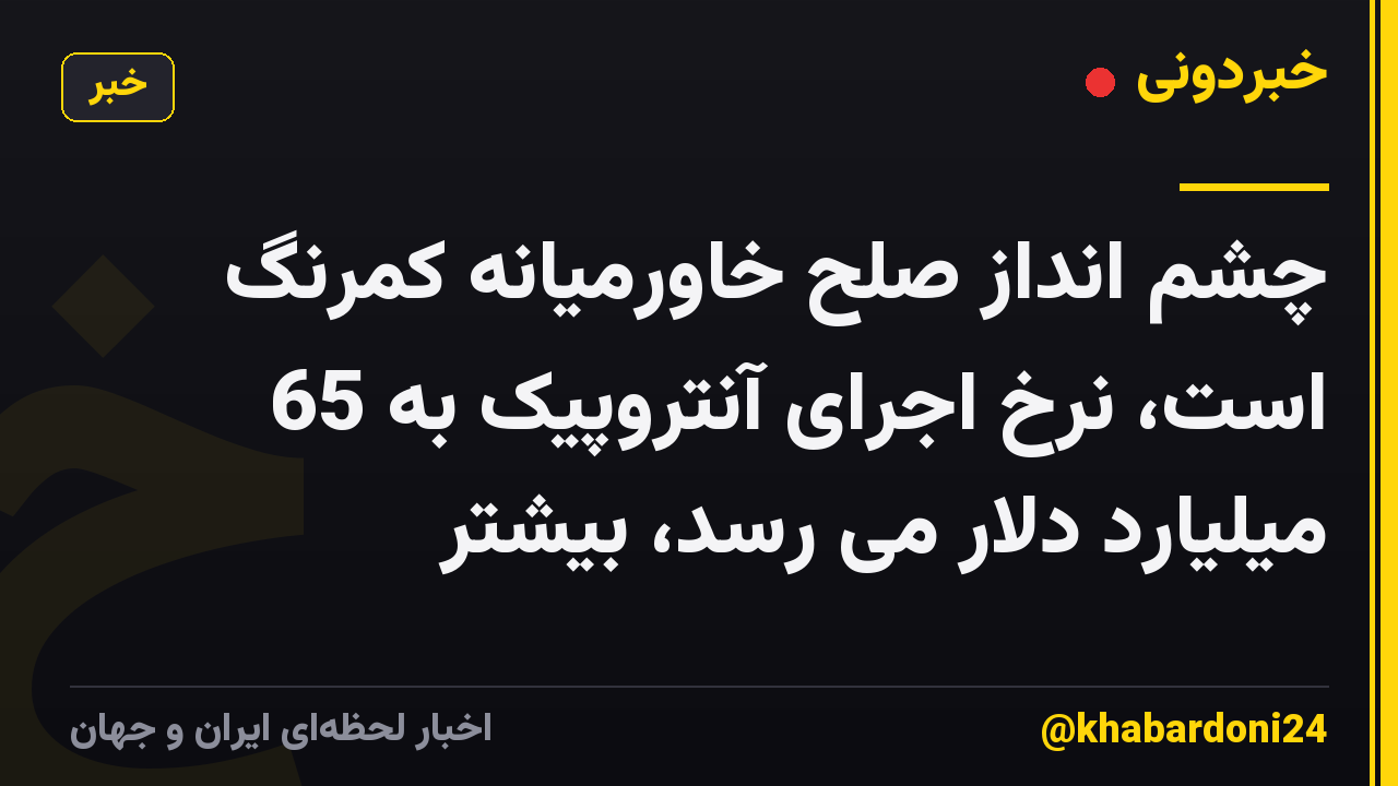 چشم انداز صلح خاورمیانه کمرنگ است، نرخ اجرای آنتروپیک به 65 میلیارد دلار می رسد، بیشتر