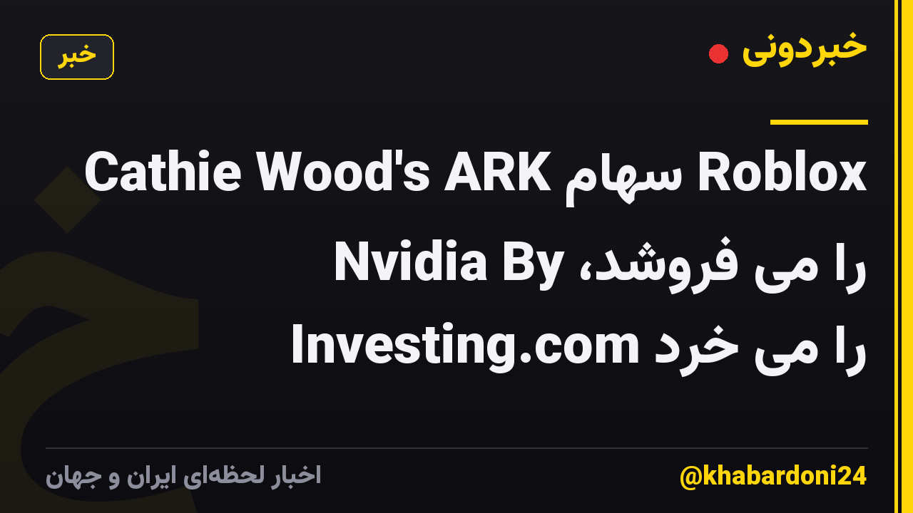 Cathie Wood's ARK سهام Roblox را می فروشد، Nvidia By Investing.com را می خرد