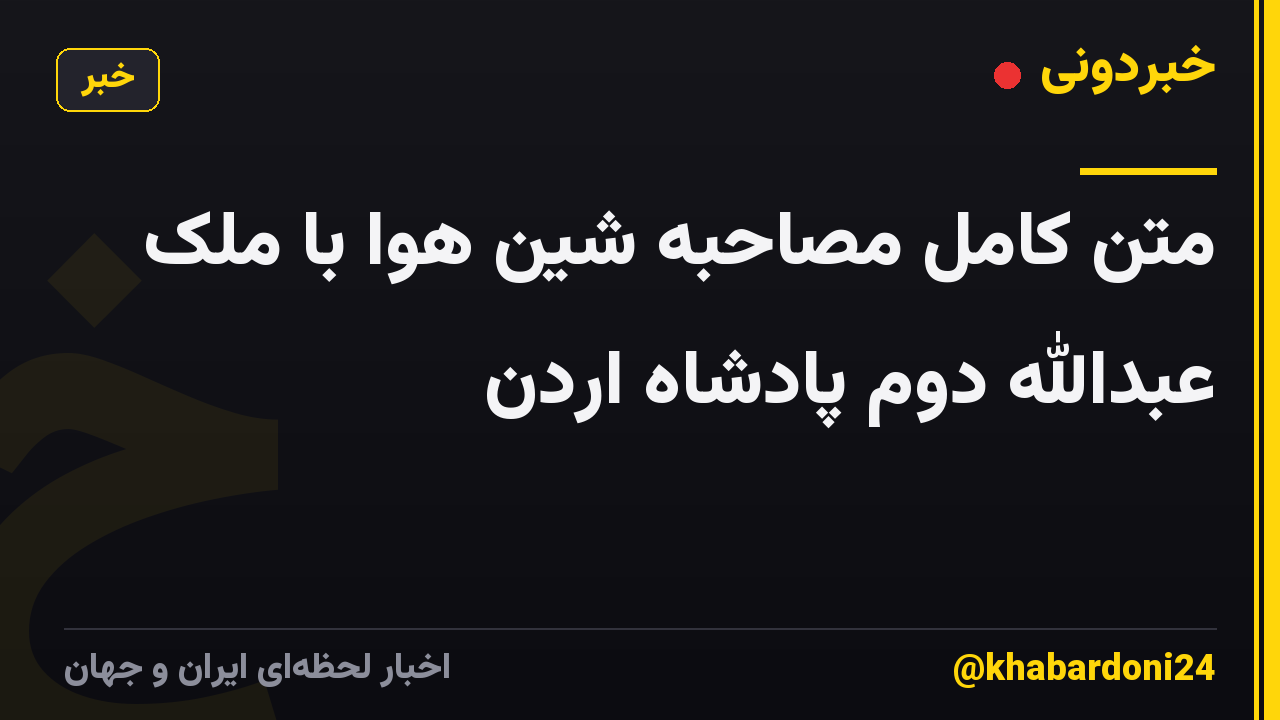 متن کامل مصاحبه شین هوا با ملک عبدالله دوم پادشاه اردن