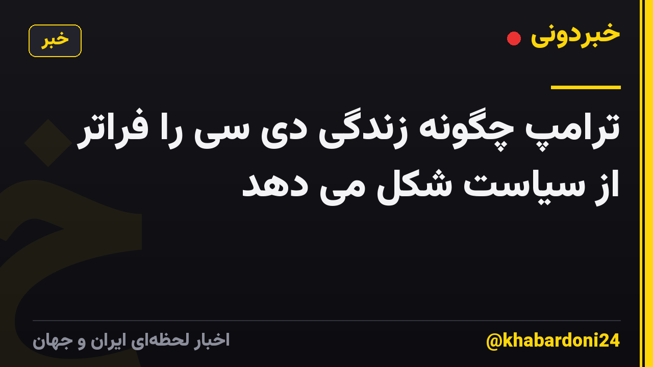 ترامپ چگونه زندگی دی سی را فراتر از سیاست شکل می دهد