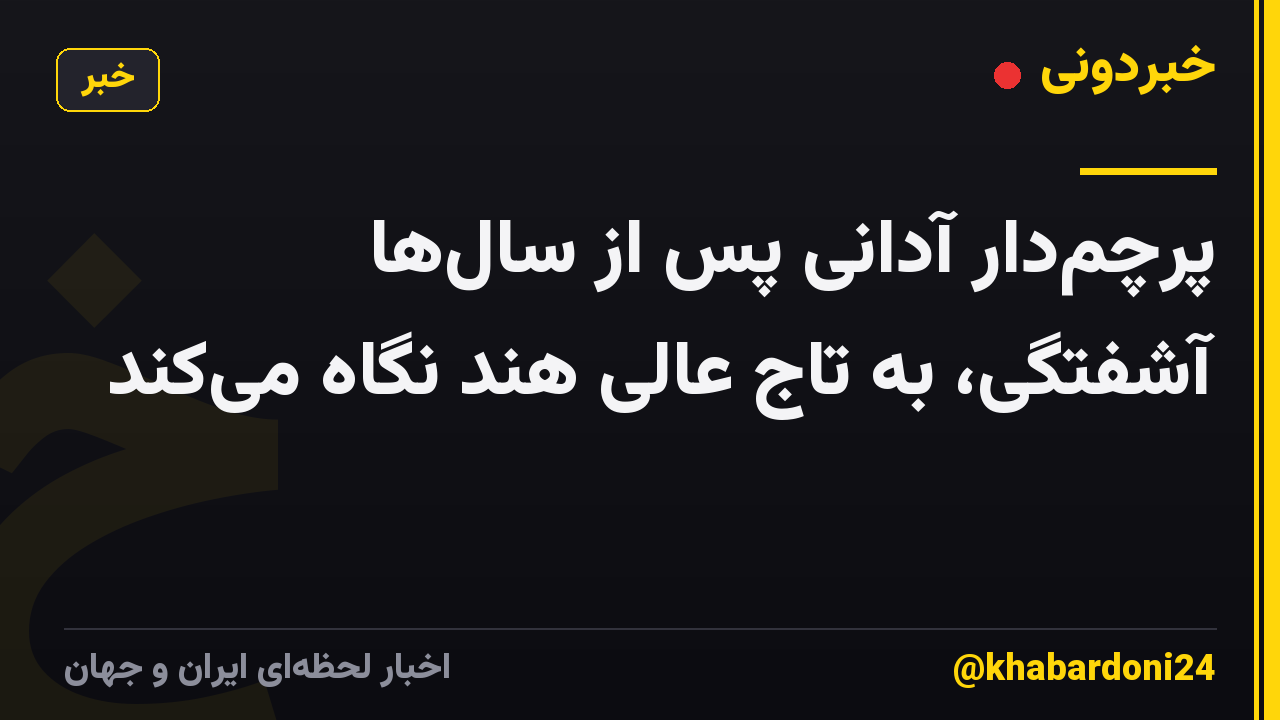 پرچم‌دار آدانی پس از سال‌ها آشفتگی، به تاج عالی هند نگاه می‌کند