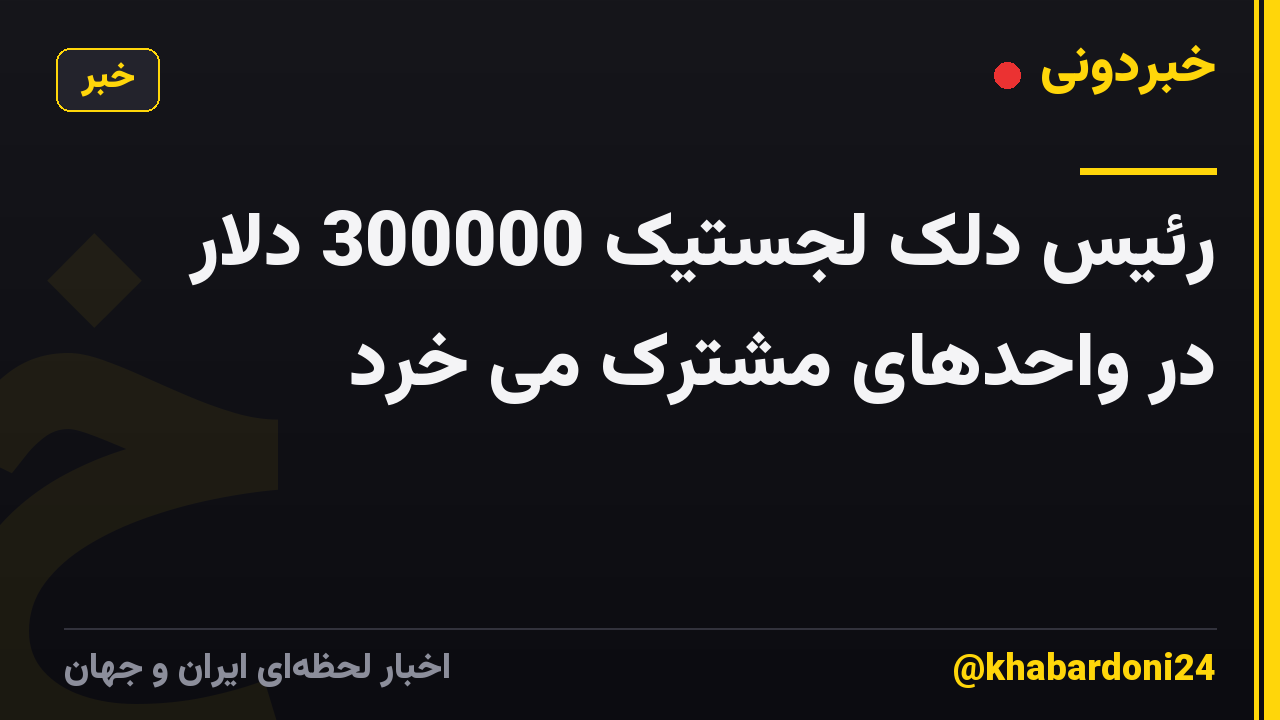 رئیس دلک لجستیک 300000 دلار در واحدهای مشترک می خرد