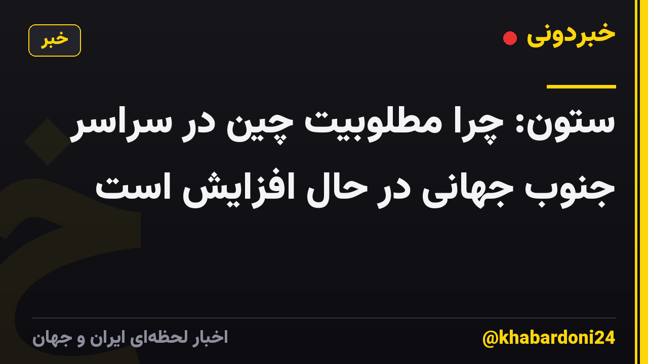 ستون: چرا مطلوبیت چین در سراسر جنوب جهانی در حال افزایش است