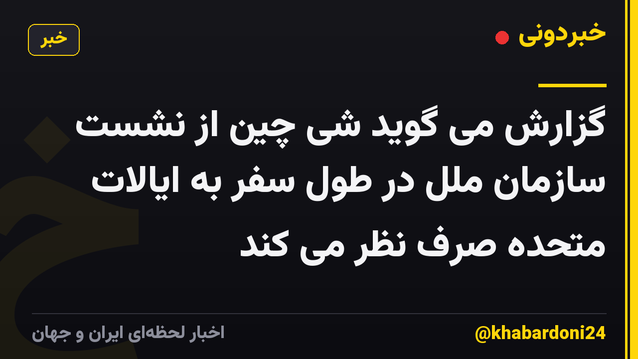 گزارش می گوید شی چین از نشست سازمان ملل در طول سفر به ایالات متحده صرف نظر می کند
