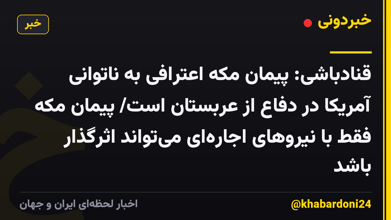 قنادباشی: پیمان مکه اعترافی به ناتوانی آمریکا در دفاع از عربستان است/ پیمان مکه فقط با نیروهای اجارهای میتواند اثرگذار باشد