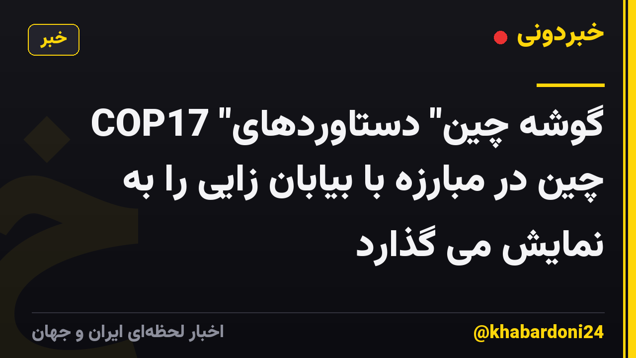 COP17 "گوشه چین" دستاوردهای چین در مبارزه با بیابان زایی را به نمایش می گذارد