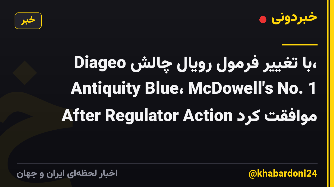 Diageo با تغییر فرمول رویال چالش، Antiquity Blue، McDowell's No. 1 After Regulator Action موافقت کرد