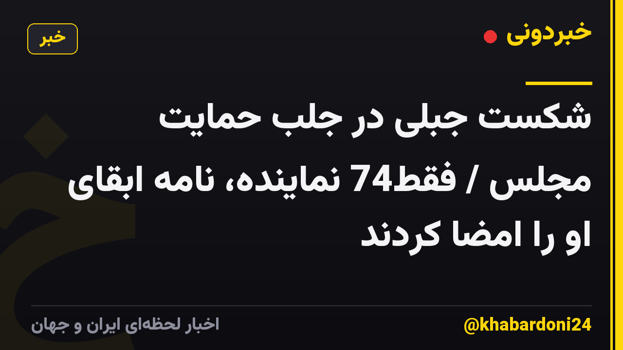 شکست جبلی در جلب حمایت مجلس / فقط74 نماینده، نامه ابقای او را امضا کردند