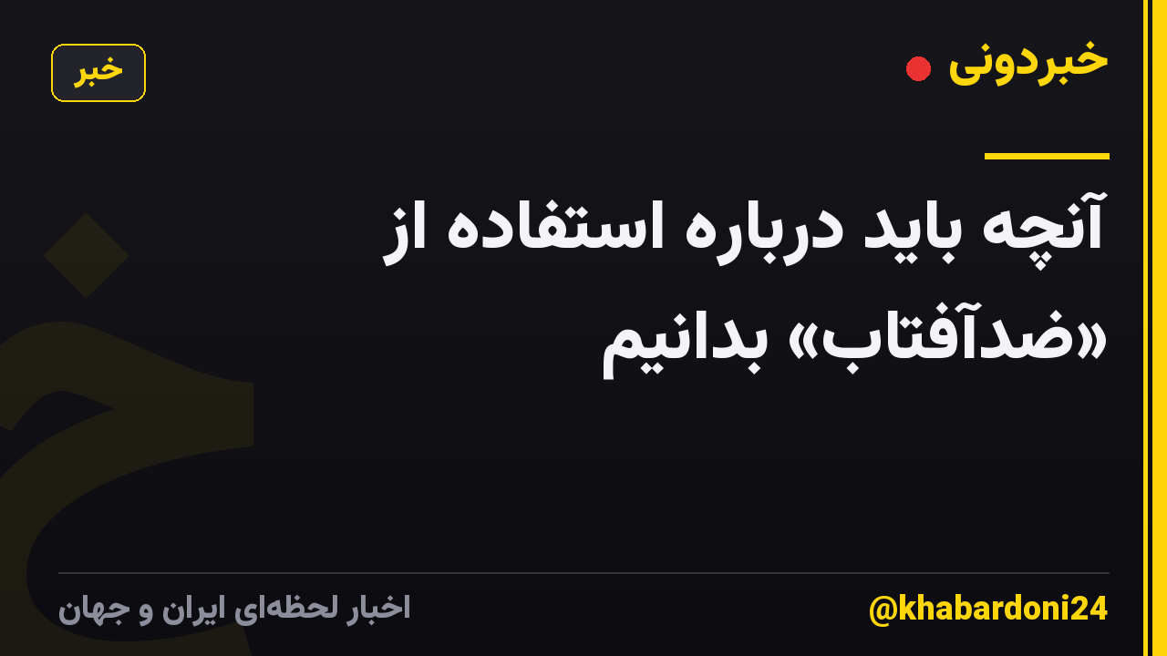 آنچه باید درباره استفاده از «ضدآفتاب» بدانیم